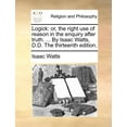thumbnail image 1 of Logick: Or, the Right Use of Reason in the Enquiry After Truth. ... by Isaac Watts, D.D. the Thirteenth Edition. (Paperback), 1 of 1