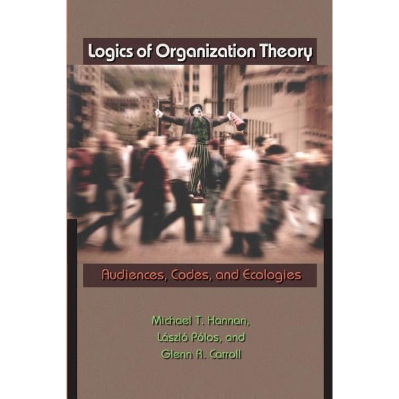 Logics of Organization Theory: Audiences, Codes, and Ecologies, (Paperback)