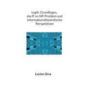 Logik Grundlagen, das P-vs-NP-Problem und informationstheoretische Perspektiven, Paperback