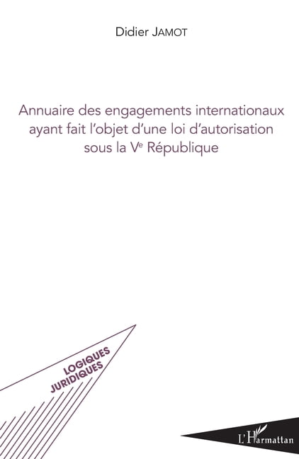 Logiques Juridiques Annuaire des engagements internationaux ayant fait l'objet d'une loi d'autorisation sous la Ve RÃ©publique, (Paperback)