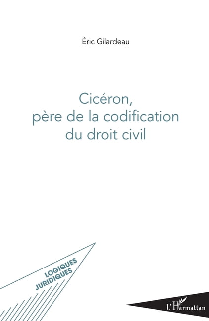Logiques Juridiques CicÃ©ron, pÃ¨re de la codification du droit civil, (Paperback)