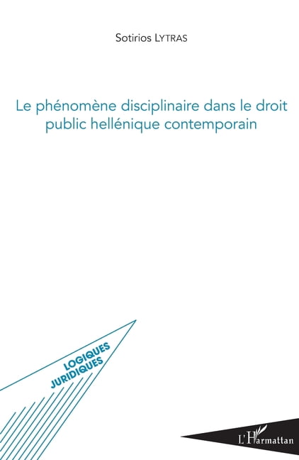 Logiques Juridiques PhÃ©nomÃ¨ne disciplinaire dans le droit public hellÃ©nique contemporain, (Paperback)