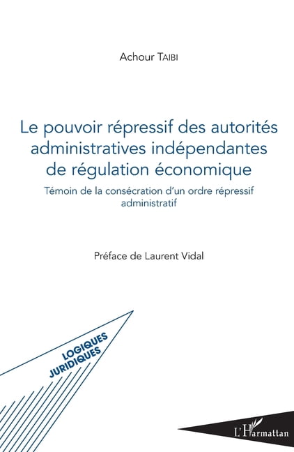 Logiques Juridiques Pouvoir rÃ©pressif des autoritÃ©s administratives indÃ©pendantes de rÃ©gulation Ã©conomique: TÃ©moin de la consÃ©cration d'un o, (Paperback)