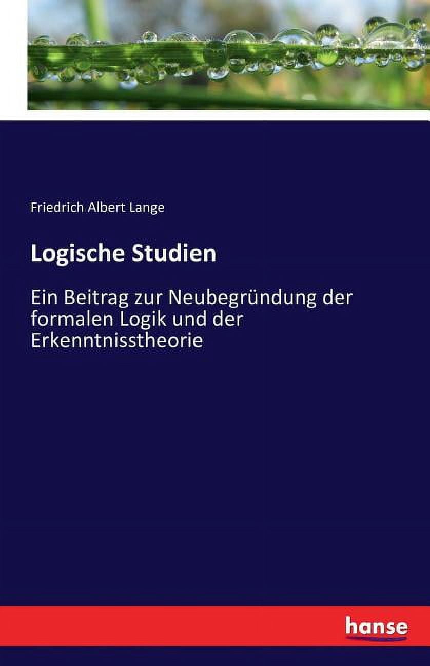 Logische Studien: Ein Beitrag zur NeubegrÃ¼ndung der formalen Logik und ...