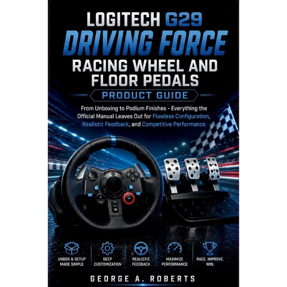 Logitech G29 Driving Force Racing Wheel and Floor Pedals Product Guide: From Unboxing to Podium Finishes - Everything th, (Paperback)