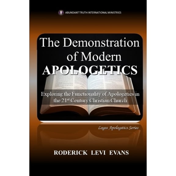 Logos Apologetics The Demonstration of Modern Apologetics: Exploring the Functionality of Apologetics in the 21st Century Christian Church, Book 4, (Paperback)