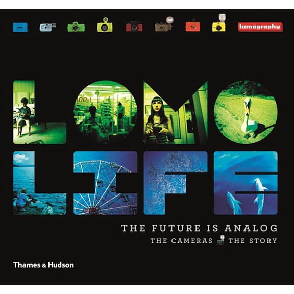 Lomo Life: The Future is Analogue (Hardcover) by Lomography