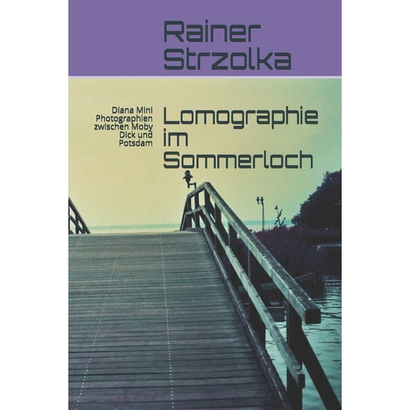 Lomographie im Sommerloch: Diana Mini Photographien zwischen Moby Dick und Potsdam German Edition Paperback 1688136398 9781688136397 Rainer Strzolka