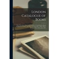 thumbnail image 1 of London Catalogue of Books : With Their Sizes, Prices, and Publishers, Containing the Books Published in London, and Those Altered in Size or Price, Since the Year 1814 to December 1834 (Paperback), 1 of 1