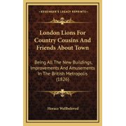 London Lions For Country Cousins And Friends About Town Being All The New Buildings, Improvements And Amusements In The British Metropolis 1826 Hardcover
