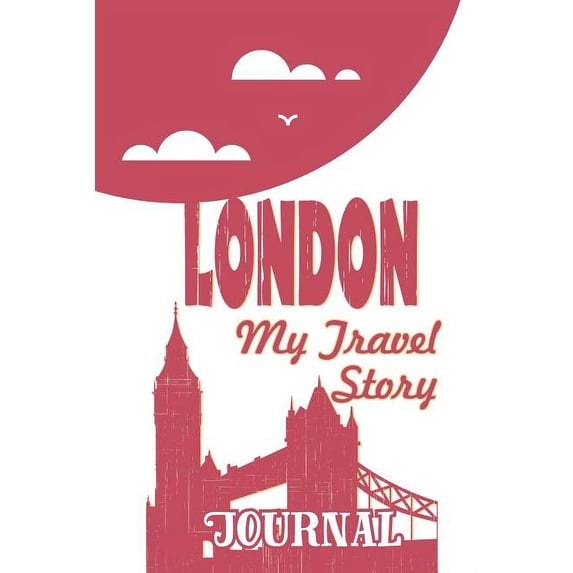 London - My Travel Story Journal: Travel Story Notebook to Note Every Trip to a Traveled City
