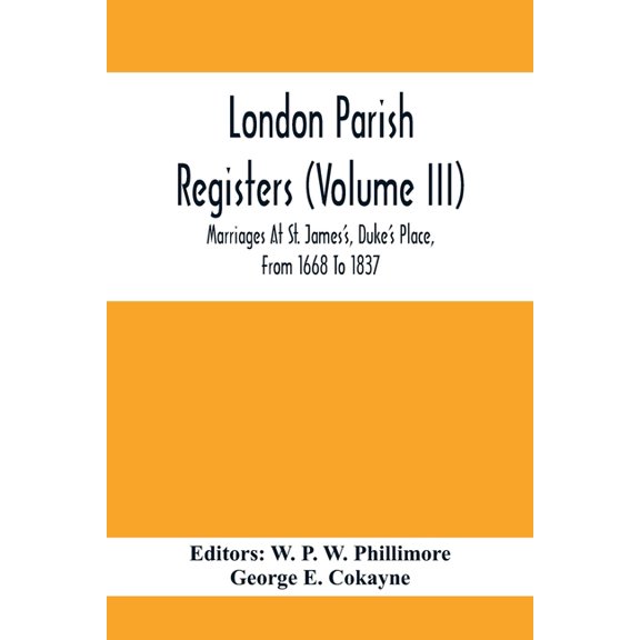 London Parish Registers (Volume III); Marriages At St. James'S, Duke'S Place, From 1668 To 1837, (Paperback)