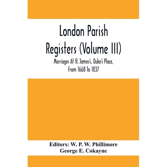 London Parish Registers (Volume III); Marriages At St. James'S, Duke'S Place, From 1668 To 1837, (Paperback)