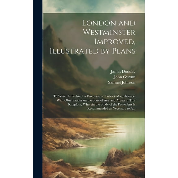 London and Westminster Improved, Illustrated by Plans: To Which is Prefixed, a Discourse on Publick Magnificence, With O, (Hardcover)
