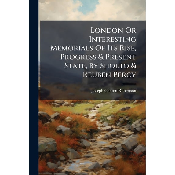 London Or Interesting Memorials Of Its Rise, Progress & Present State, By Sholto & Reuben Percy (Paperback)