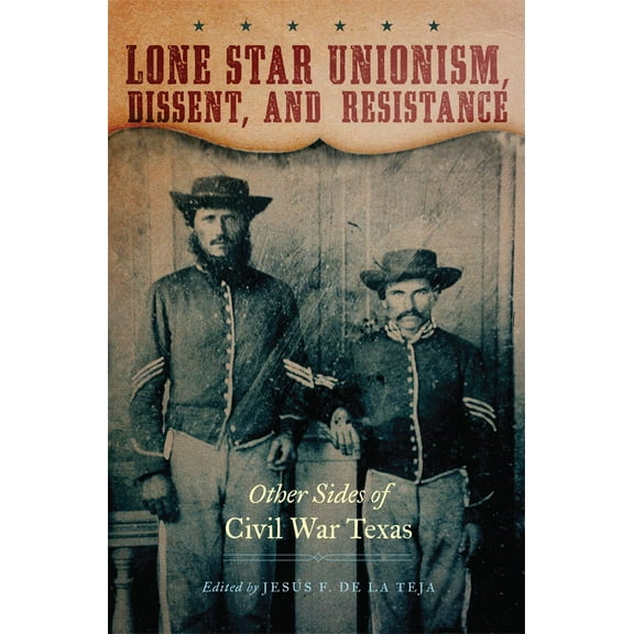 Lone Star Unionism, Dissent, and Resistance : Other Sides of Civil War Texas (Hardcover)