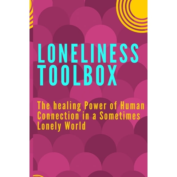 Loneliness Toolbox: The Healing Power of Human Connection in a Sometimes Lonely World