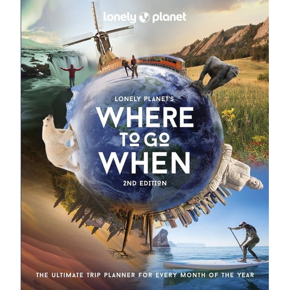 Lonely Planet Lonely Planet's Where to Go When: The Ultimate Month-By-Month Travel Planner with 300+ Destinations, (Hardcover)