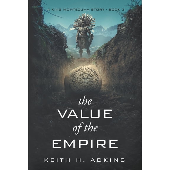 The King Montezuma Trilogy The Value of the Empire: A King Montezuma Story--Book 3, Book 3, (Paperback)
