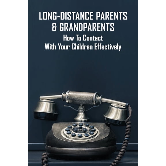 Long-Distance Parents & Grandparents: How To Contact With Your Children Effectively: Long-Distance Parenting Statistics (Paperback)