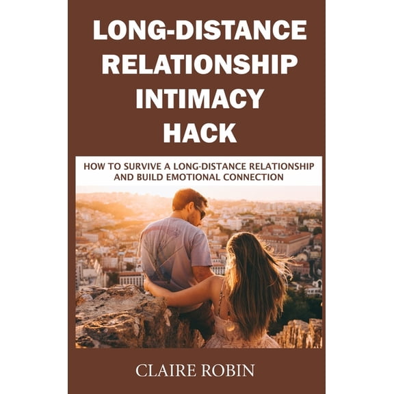 Long-Distance Relationship Intimacy Hack: How to Survive a Long-Distance Relationship and Build (Paperback) by Claire Robin