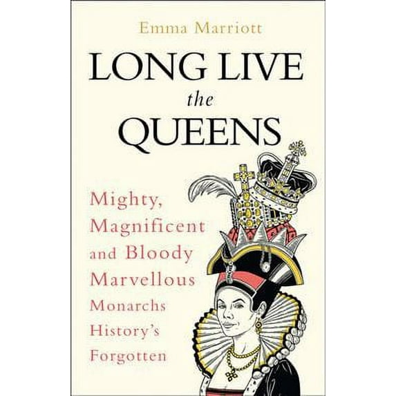 Long Live the Queens : Mighty, Magnificent and Bloody Marvellous Monarchs History's Forgotten
