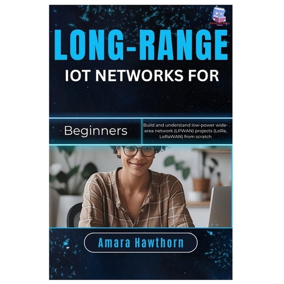 Long-Range IoT Networks for Beginners: Build and understand low-power wide-area network (LPWAN) projects (LoRa, LoRaWAN), (Paperback)