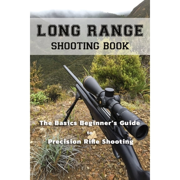 Long Range Shooting Book: The Basics Beginner's Guide to Precision Rifle Shooting, (Paperback)