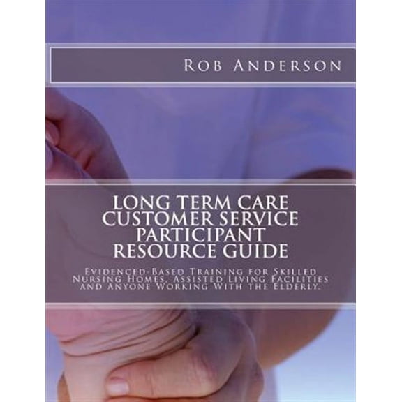 Long Term Care Customer Service Participant Resource Guide: Evidenced-Based Training for Skilled Nursing Homes, Assisted Living Facilities and Anyone Working With the Elderly. (Paperback)