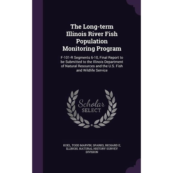 The Long-term Illinois River Fish Population Monitoring Program : F-101-R Segments 6-10, Final Report to be Submitted to the Illinois Department of Natural Resources and the U.S. Fish and Wildlife Service (Hardcover)