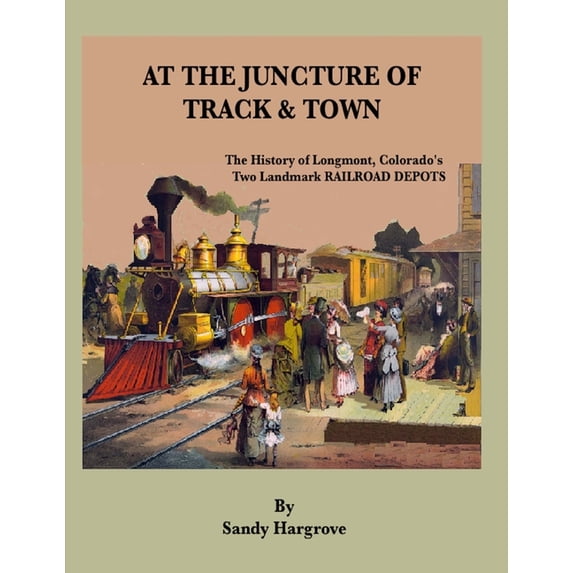 Longmont, Colorado At the Juncture of Track and Town: The History of Longmont, Colorado's Two Landmark RAILROAD DEPOTS, (Paperback)
