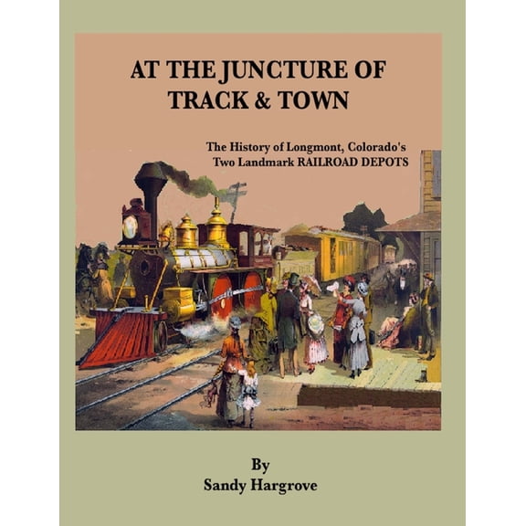 Longmont, Colorado At the Juncture of Track and Town: The History of Longmont, Colorado's Two Landmark RAILROAD DEPOTS, (Paperback)
