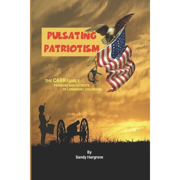 Pulsating Patriotism: The CARR family, pioneers and patriots of Longmont, Colorado Paperback 1541104331 9781541104334 Sandy Hargrove