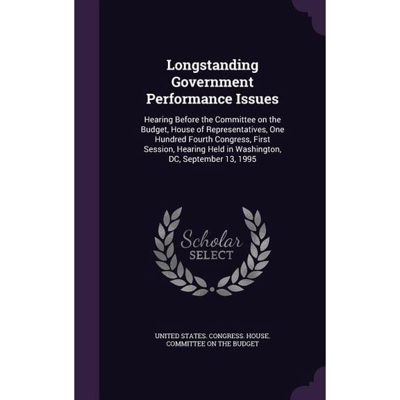 Longstanding Government Performance Issues : Hearing Before the Committee on the Budget, House of Representatives, One Hundred Fourth Congress, First Session, Hearing Held in Washington, DC, September 13, 1995 (Hardcover)
