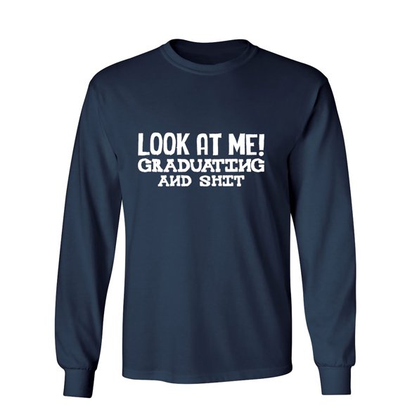 Look At Me Graduating and Shit Humor Novelty Men's Long Sleeve Shirts