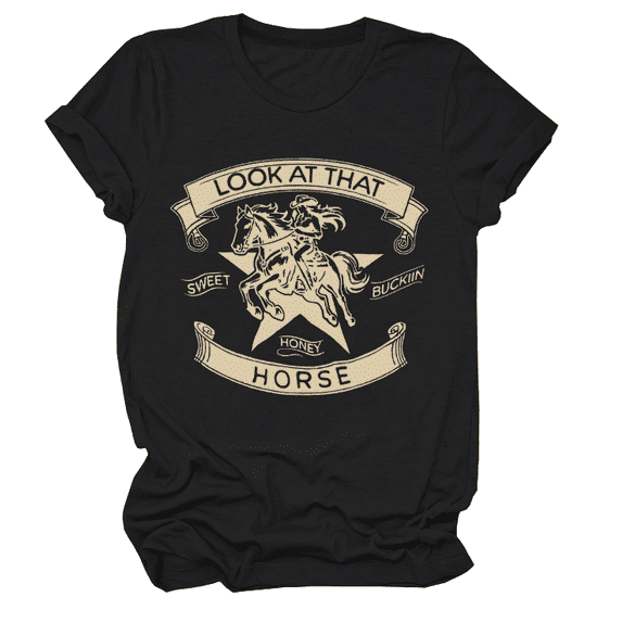 Look At That Horse Shirt Look At That Sweet Honey Buckin Horse T-Shirt Look At That Horse T-Shirt Look At That Sweet Honey Buckin Horse