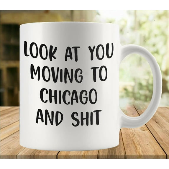 Look At You Moving To Chicago And Shit Coffee Mug, Comfortable To Hold, Birthday Present For Men Women Wife Husband Daughter Friends