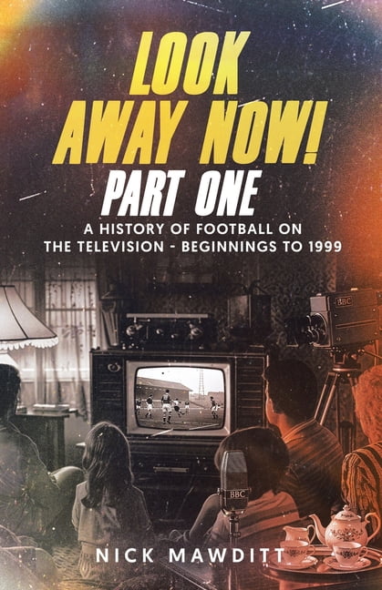 Look Away Now! Part One: A History of Football on the Television - Beginnings to 1999, (Paperback)
