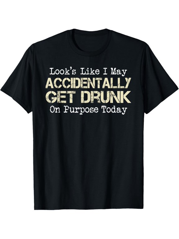 Look Like I May Accidentally Get Drunk On Purpose Today T-Shirt men and women can wear, black, white, gifts