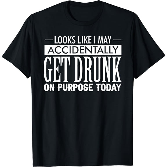 Look Like I May Accidentally Get Drunk On Purpose Today T-Shirt