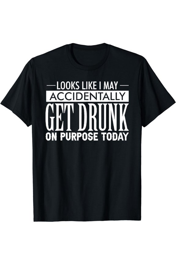 Look Like I May Accidentally Get Drunk On Purpose Today T-Shirt