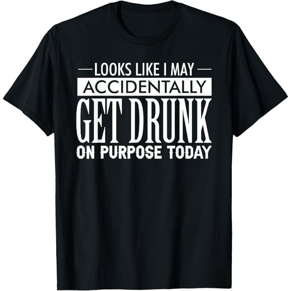 Look Like I May Accidentally Get Drunk On Purpose Today T-Shirt men and women can wear, black, white, gifts