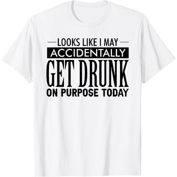 Look Like I May Accidentally Get Drunk On Purpose Today T-Shirt