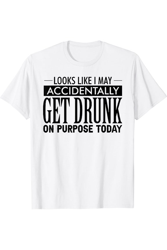Look Like I May Accidentally Get Drunk On Purpose Today T-Shirt
