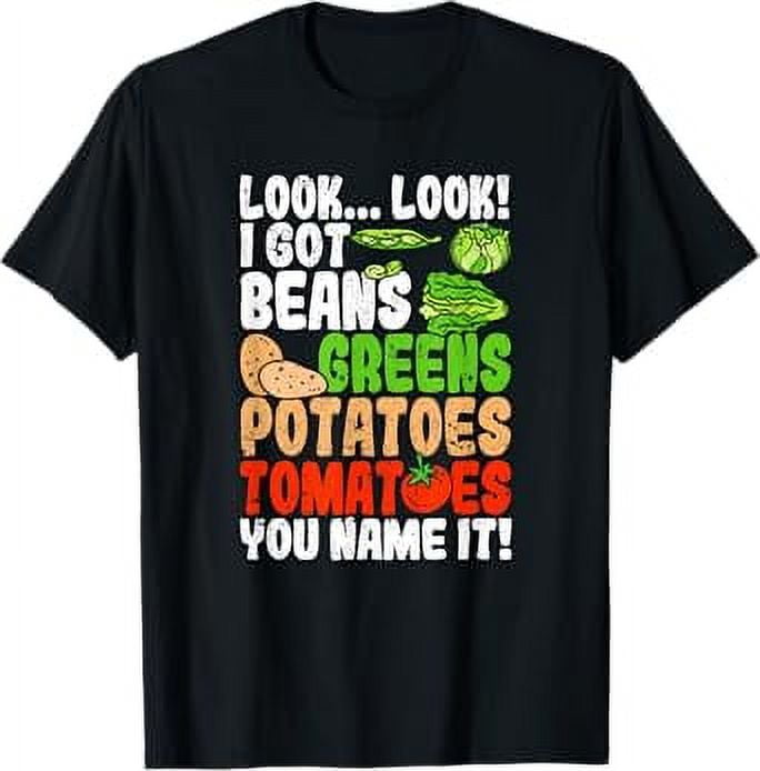 Look Look I Got Beans Greens Potatoes Tomatoes You Name It TShirt