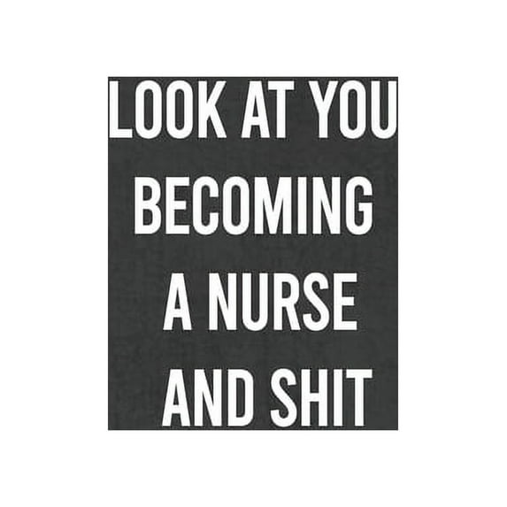 Look at You Becoming a Nurse and Shit: Nurse Gifts For Women And Men, Gifts For Nurses Graduation (Doctors or Nurse Prac, (Paperback)