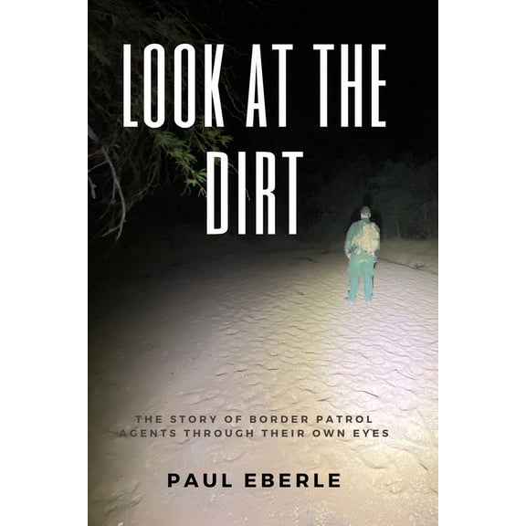Look at the Dirt: The Story of Border Patrol Agents Through Their Own Eyes, (Paperback)
