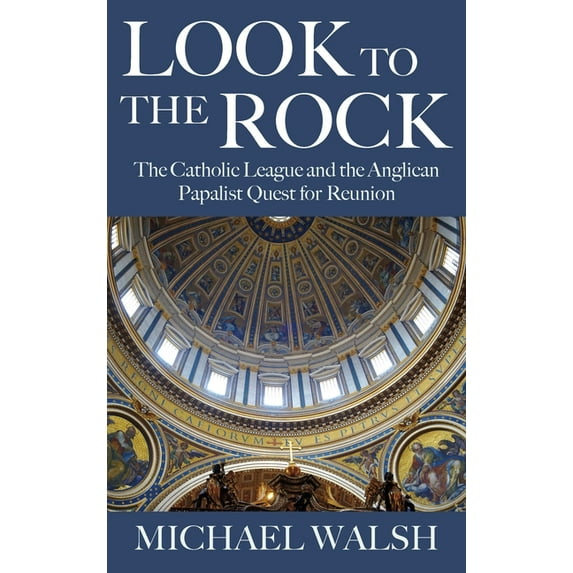 Look to the Rock: The Catholic League and the Anglican Papalist Quest for Reunion, (Paperback)