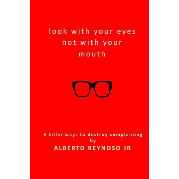 Look with Your Eyes Not with Your Mouth: 5 Killer Ways to Destroy Complaining (Paperback)