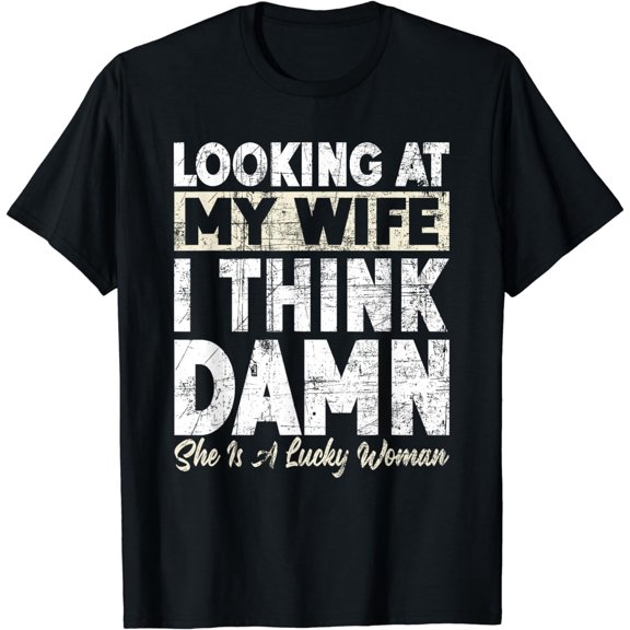 Looking At My Wife I Think Damn She Is A Lucky Woman T-Shirt